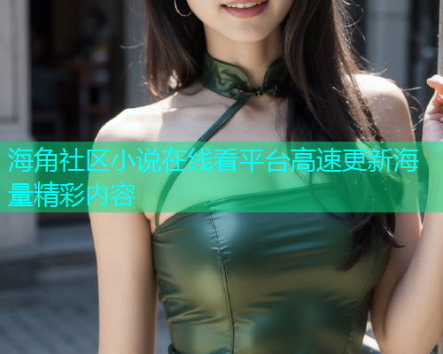 海角社区小说在线看平台高速更新海量精彩内容