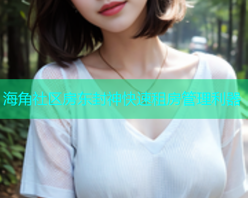 海角社区房东封神快速租房管理利器