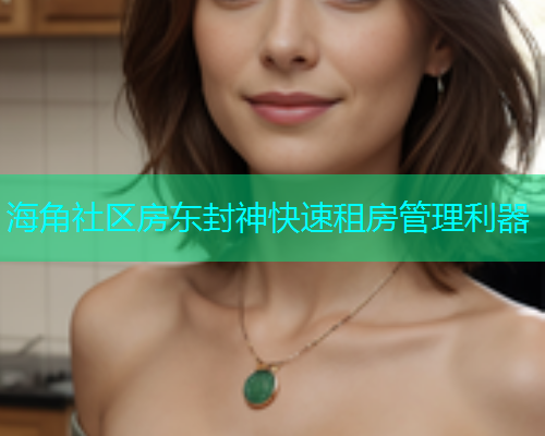 海角社区房东封神快速租房管理利器  第2张