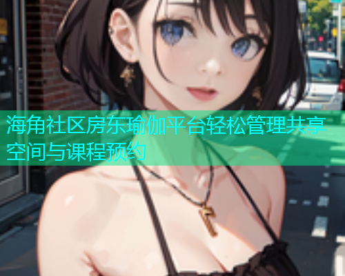 海角社区房东瑜伽平台轻松管理共享空间与课程预约