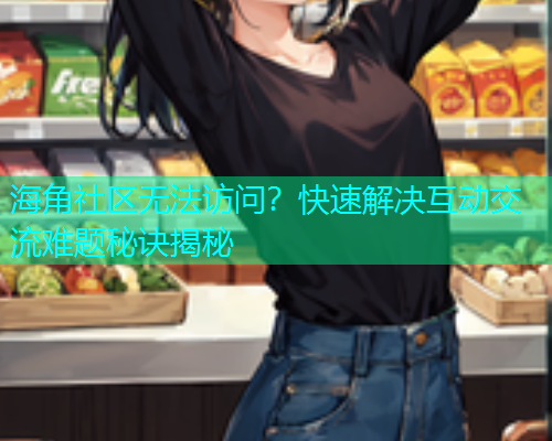 海角社区无法访问？快速解决互动交流难题秘诀揭秘